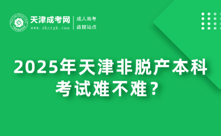 2025年天津非脫產(chǎn)本科考試難不難？