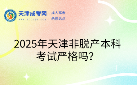 2025年天津非脫產(chǎn)本科考試嚴(yán)格嗎？