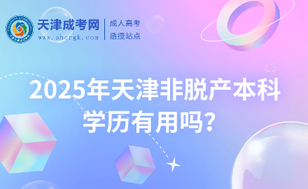 2025年天津非脫產(chǎn)本科學(xué)歷有用嗎？