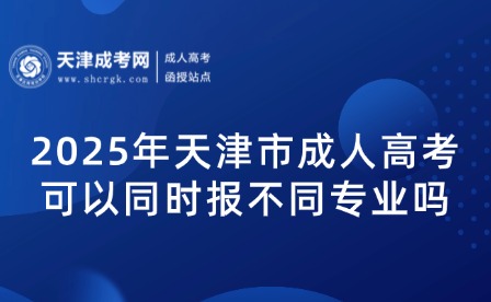 2025年天津市成人高考可以同時(shí)報(bào)不同專(zhuān)業(yè)嗎