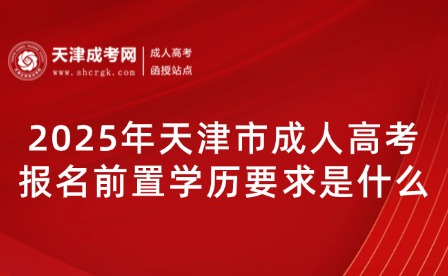 2025年天津市成人高考報名前置學(xué)歷要求是什么？