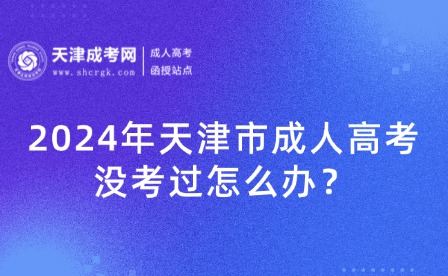 2024年天津市成人高考沒考過怎么辦？
