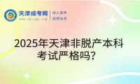 2025年天津非脫產(chǎn)本科考試嚴(yán)格嗎？