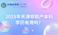 2025年天津非脫產(chǎn)本科學(xué)歷有用嗎？