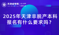 2025年天津非脫產(chǎn)本科報(bào)名有什么要求嗎？