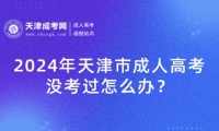 2024年天津市成人高考沒考過怎么辦？