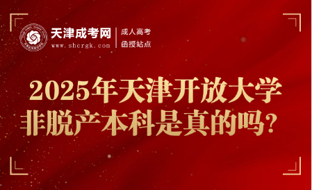 2025年天津開放大學(xué)非脫產(chǎn)本科是真的嗎？