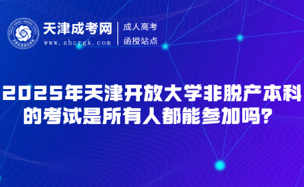2025年天津開放大學(xué)非脫產(chǎn)本科的考試是所有人都能參加嗎？