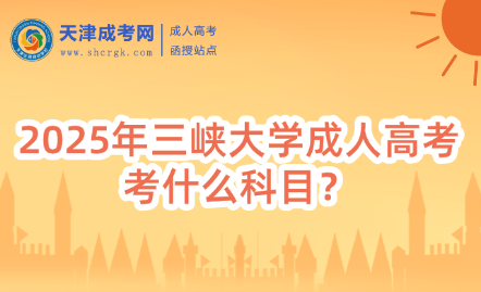 2025年三峽大學(xué)成人高考考什么科目？