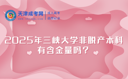 2025年三峽大學(xué)非脫產(chǎn)本科有含金量嗎？