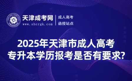 2025年天津市成人高考專升本學(xué)歷報考是否有要求?