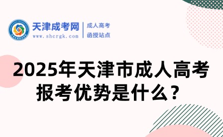 2025年天津市成人高考報(bào)考優(yōu)勢(shì)是什么？