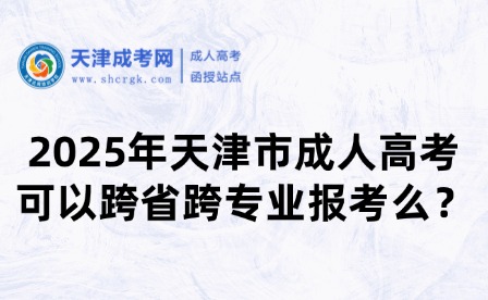2025年天津市成人高考可以跨省跨專業(yè)報(bào)考么？