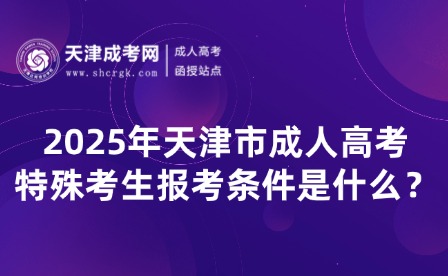 2025年天津市成人高考特殊考生報考條件是什么？