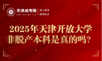 2025年天津開放大學(xué)非脫產(chǎn)本科是真的嗎？