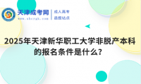 2025年天津新華職工大學非脫產(chǎn)本科的報名條件是什么？