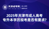 2025年天津市成人高考專升本學(xué)歷報(bào)考是否有要求?