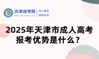2025年天津市成人高考報(bào)考優(yōu)勢(shì)是什么？