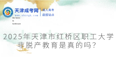 2025年天津市紅橋區(qū)職工大學(xué)非脫產(chǎn)教育是真的嗎？