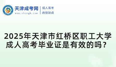 2025年天津市紅橋區(qū)職工大學(xué)成人高考畢業(yè)證是有效的嗎？