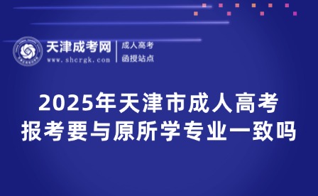 2025年天津市成人高考報(bào)考要與原所學(xué)專業(yè)一致嗎？