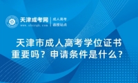 天津市成人高考學(xué)位證書重要嗎？申請(qǐng)條件是什么？