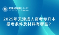 2025年天津成人高考專升本報考條件及材料有哪些？
