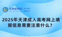 2025年天津成人高考網(wǎng)上填報信息需要注意什么？