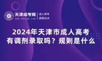 2024年天津市成人高考有調(diào)劑錄取嗎？規(guī)則是什么？