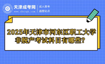 2025年天津市河?xùn)|區(qū)職工大學(xué)非脫產(chǎn)考試科目有哪些？