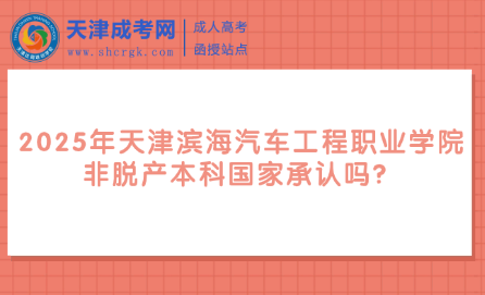 2025年天津?yàn)I海汽車工程職業(yè)學(xué)院非脫產(chǎn)本科國(guó)家承認(rèn)嗎？