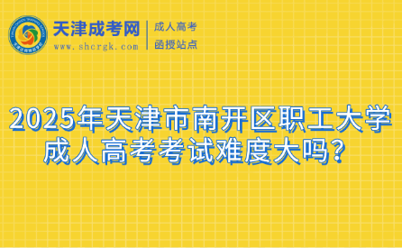 2025年天津市南開區(qū)職工大學(xué)成人高考考試難度大嗎？