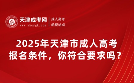 2025年天津市成人高考報名條件，你符合要求嗎？