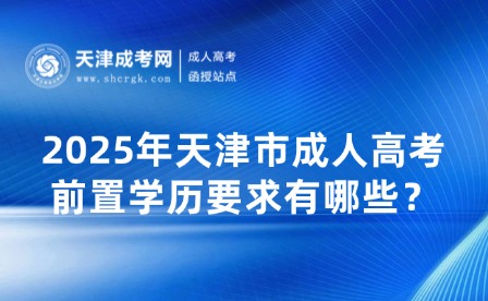 2025年天津市成人高考前置學(xué)歷要求有哪些？