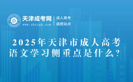 2025年天津市成人高考語(yǔ)文學(xué)習(xí)側(cè)重點(diǎn)是什么？