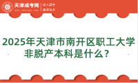 2025年天津市南開區(qū)職工大學非脫產(chǎn)本科是什么？