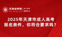 2025年天津市成人高考報名條件，你符合要求嗎？