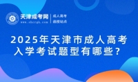 2025年天津市成人高考入學(xué)考試題型有哪些？