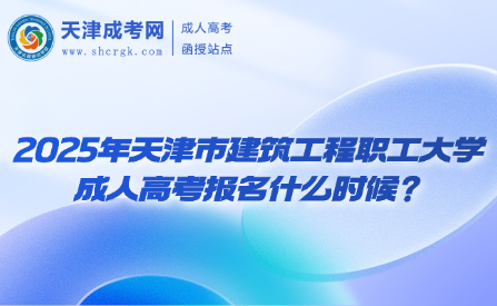 2025年天津市建筑工程職工大學成人高考報名什么時候？