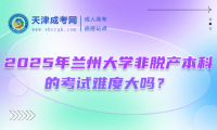2025年蘭州大學(xué)非脫產(chǎn)本科的考試難度大嗎？