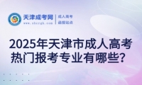 2025年天津市成人高考熱門報考專業(yè)有哪些