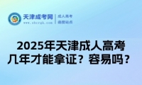 2025年天津市成人高考幾年才能拿證？容易嗎？