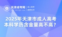 2025年天津市成人高考本科學(xué)歷含金量高不高？