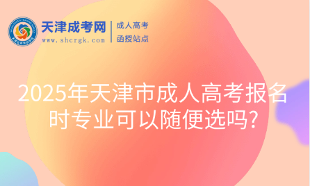 2025年天津市成人高考報名時專業(yè)可以隨便選嗎?
