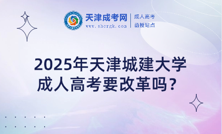 2025年天津城建大學(xué)成人高考要改革嗎？