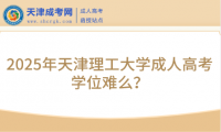 2025年天津理工大學(xué)成人高考學(xué)位難么？