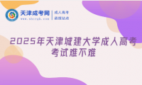 2025年天津城建大學(xué)成人高考考試難不難