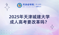 2025年天津城建大學(xué)成人高考要改革嗎？