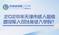 2025年天津市成人高考退役軍人可以免試入學嗎？