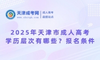 2025年天津市成人高考學歷層次有哪些？報名條件呢？